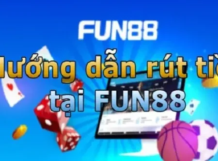 Hướng Dẫn Cách Rút Tiền Fun88 Về Uy Tín Nhanh Chóng
